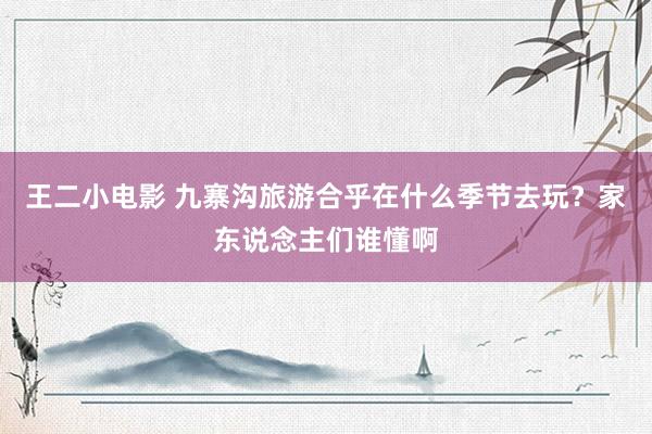王二小电影 九寨沟旅游合乎在什么季节去玩？家东说念主们谁懂啊
