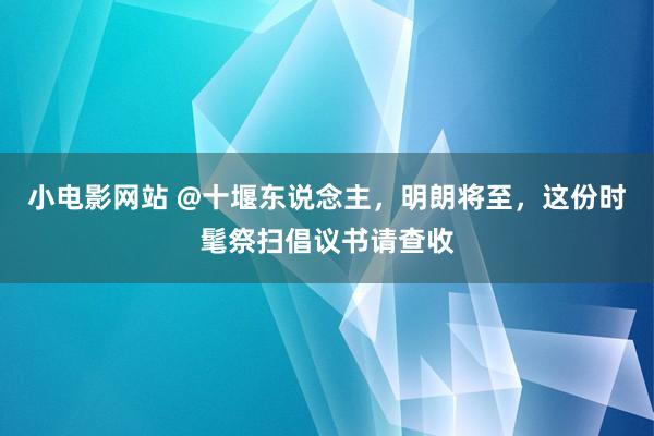 小电影网站 @十堰东说念主，明朗将至，这份时髦祭扫倡议书请查收