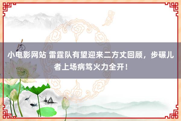 小电影网站 雷霆队有望迎来二方丈回顾，步碾儿者上场病笃火力全开！
