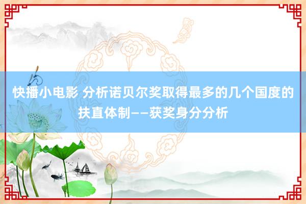 快播小电影 分析诺贝尔奖取得最多的几个国度的扶直体制——获奖身分分析